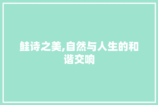 鲑诗之美,自然与人生的和谐交响