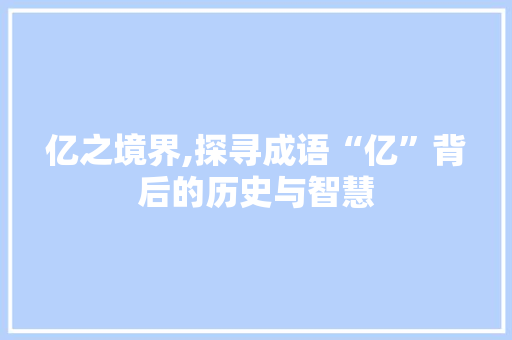 亿之境界,探寻成语“亿”背后的历史与智慧