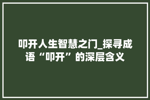 叩开人生智慧之门_探寻成语“叩开”的深层含义