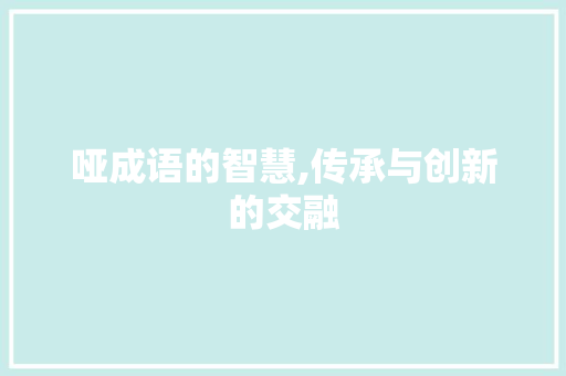 哑成语的智慧,传承与创新的交融