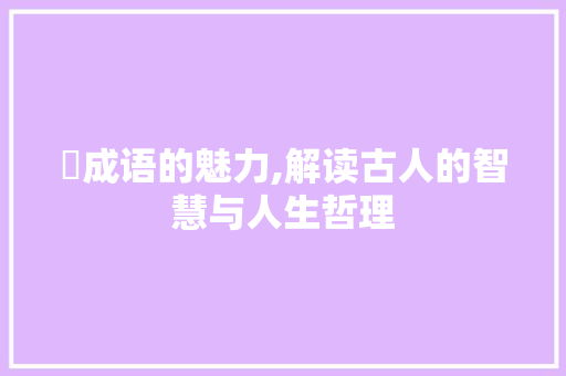 屃成语的魅力,解读古人的智慧与人生哲理 近义词汇