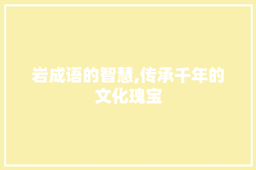 岩成语的智慧,传承千年的文化瑰宝
