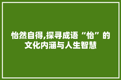 怡然自得,探寻成语“怡”的文化内涵与人生智慧 短语