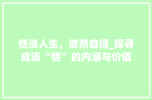 恬淡人生，悠然自得_探寻成语“恬”的内涵与价值