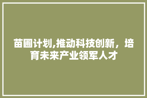 苗圃计划,推动科技创新，培育未来产业领军人才