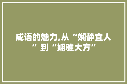 成语的魅力,从“娴静宜人”到“娴雅大方”