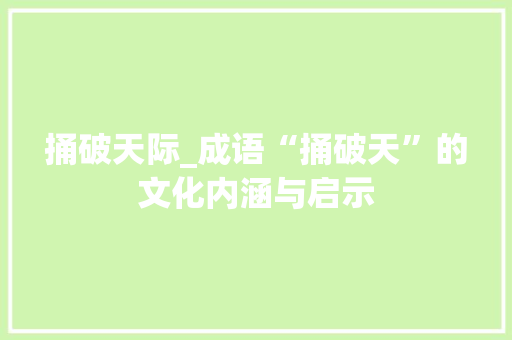 捅破天际_成语“捅破天”的文化内涵与启示