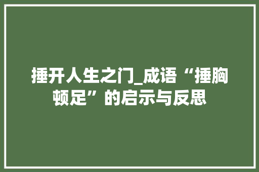 捶开人生之门_成语“捶胸顿足”的启示与反思