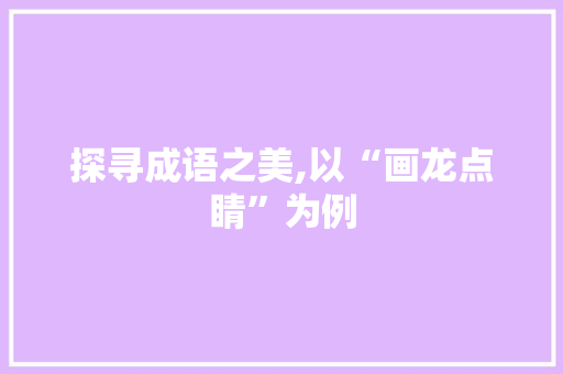 探寻成语之美,以“画龙点睛”为例