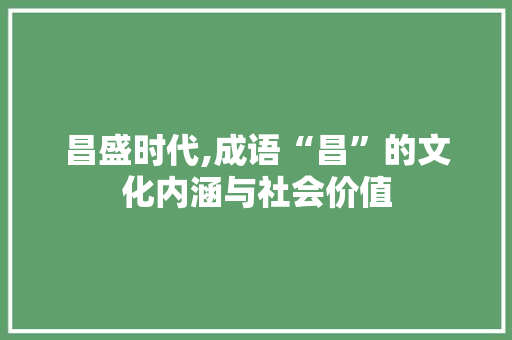 昌盛时代,成语“昌”的文化内涵与社会价值