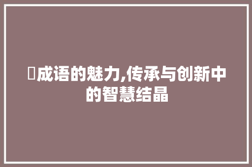 朶成语的魅力,传承与创新中的智慧结晶