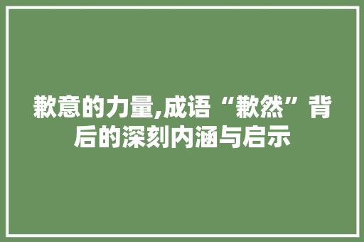 歉意的力量,成语“歉然”背后的深刻内涵与启示