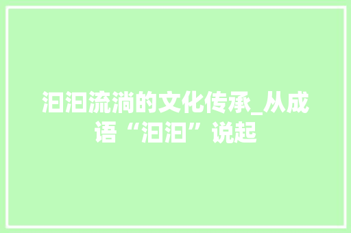 汩汩流淌的文化传承_从成语“汩汩”说起