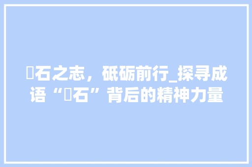 礕石之志，砥砺前行_探寻成语“礕石”背后的精神力量 近义词汇