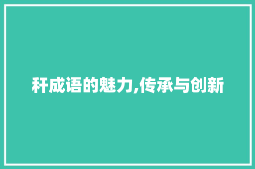 秆成语的魅力,传承与创新