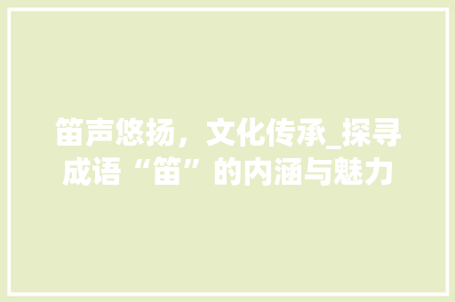 笛声悠扬，文化传承_探寻成语“笛”的内涵与魅力
