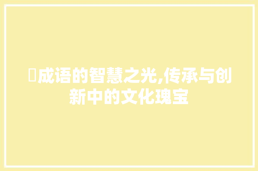 翚成语的智慧之光,传承与创新中的文化瑰宝 短语