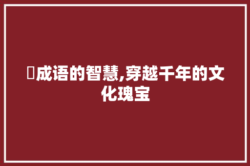 芃成语的智慧,穿越千年的文化瑰宝