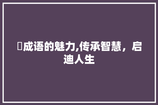 芲成语的魅力,传承智慧，启迪人生