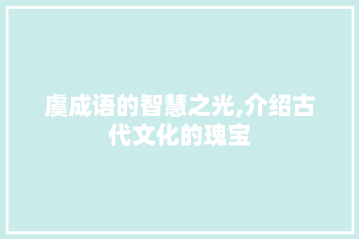 虞成语的智慧之光,介绍古代文化的瑰宝