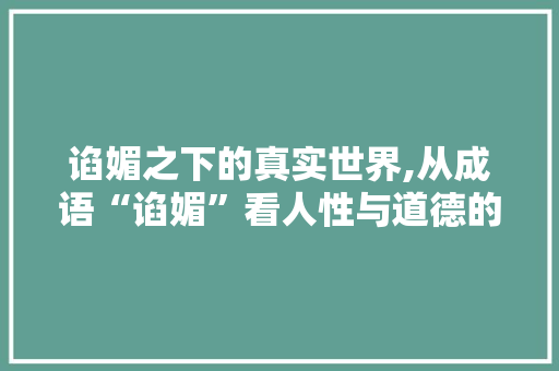 谄媚之下的真实世界,从成语“谄媚”看人性与道德的较量 英语单词
