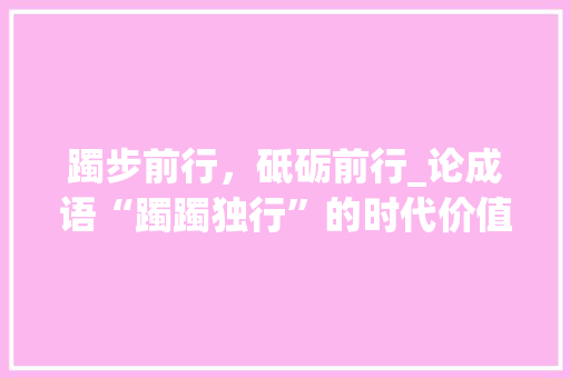 躅步前行，砥砺前行_论成语“躅躅独行”的时代价值