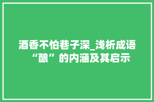 酒香不怕巷子深_浅析成语“酿”的内涵及其启示