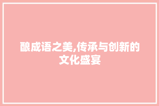 酿成语之美,传承与创新的文化盛宴