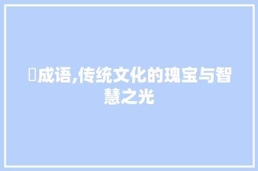 鈦成语,传统文化的瑰宝与智慧之光