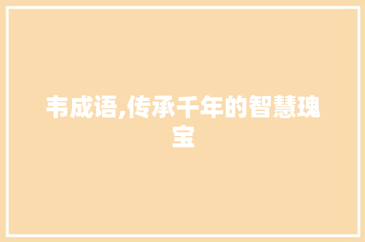 韦成语,传承千年的智慧瑰宝
