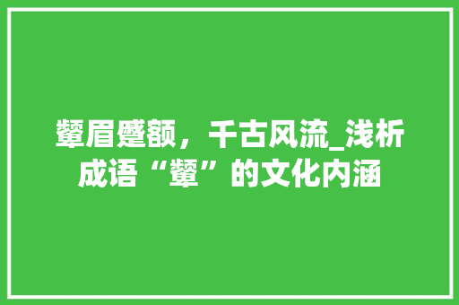 颦眉蹙额，千古风流_浅析成语“颦”的文化内涵 短语