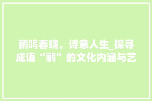 鹂鸣春晓，诗意人生_探寻成语“鹂”的文化内涵与艺术价值