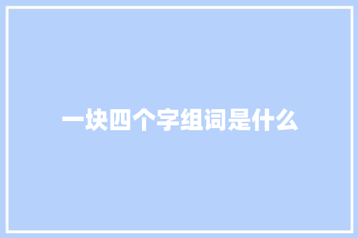 一块四个字组词是什么 成语汇编