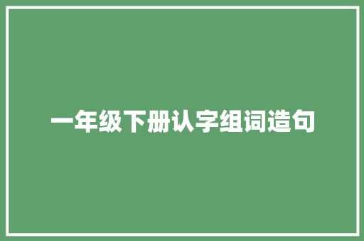 一年级下册认字组词造句