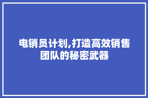 电销员计划,打造高效销售团队的秘密武器