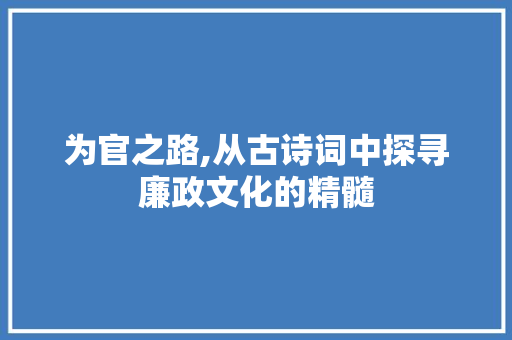为官之路,从古诗词中探寻廉政文化的精髓