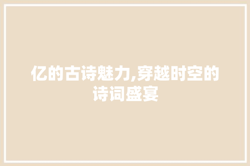 亿的古诗魅力,穿越时空的诗词盛宴
