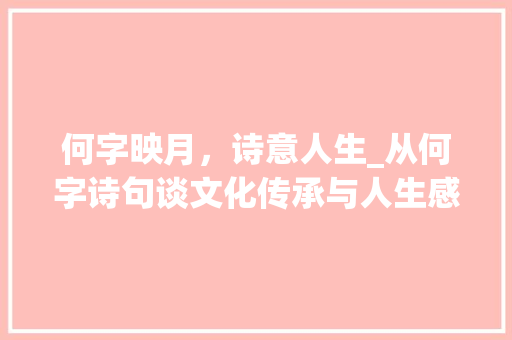 何字映月，诗意人生_从何字诗句谈文化传承与人生感悟