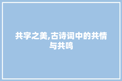 共字之美,古诗词中的共情与共鸣