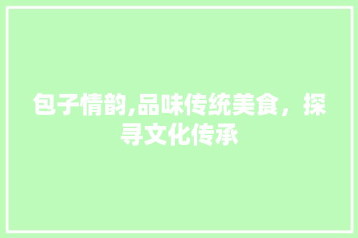 包子情韵,品味传统美食，探寻文化传承