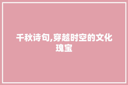 千秋诗句,穿越时空的文化瑰宝