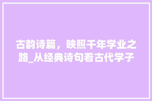 古韵诗篇，映照千年学业之路_从经典诗句看古代学子风采
