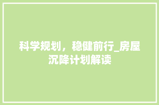 科学规划，稳健前行_房屋沉降计划解读