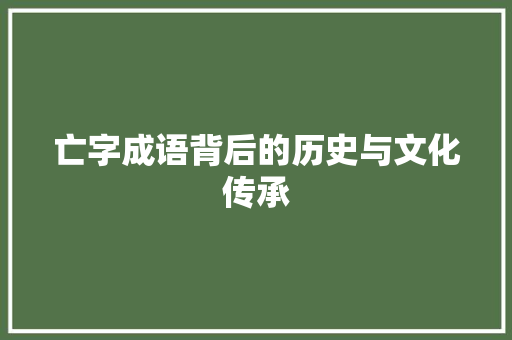 亡字成语背后的历史与文化传承