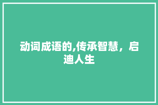 动词成语的,传承智慧，启迪人生