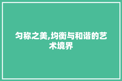 匀称之美,均衡与和谐的艺术境界