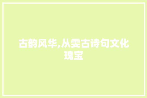 古韵风华,从雯古诗句文化瑰宝