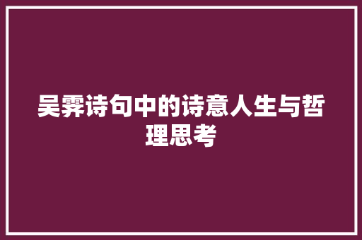吴霁诗句中的诗意人生与哲理思考