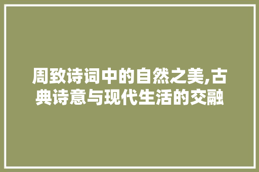 周致诗词中的自然之美,古典诗意与现代生活的交融