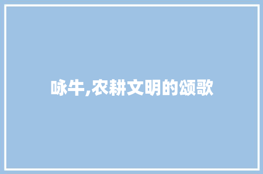 咏牛,农耕文明的颂歌